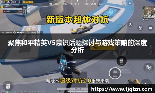 聚焦和平精英V5意识话题探讨与游戏策略的深度分析
