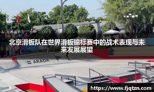 北京滑板队在世界滑板锦标赛中的战术表现与未来发展展望