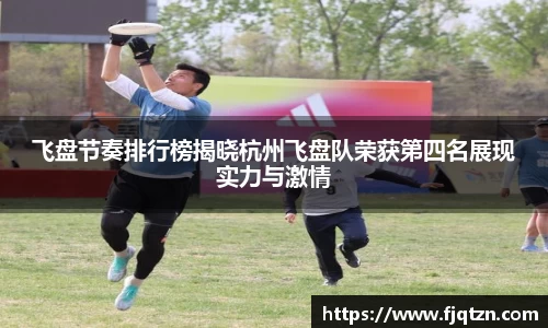 飞盘节奏排行榜揭晓杭州飞盘队荣获第四名展现实力与激情