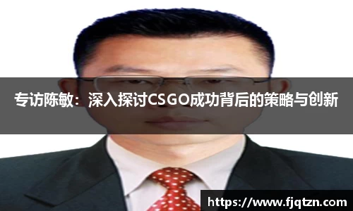 专访陈敏：深入探讨CSGO成功背后的策略与创新