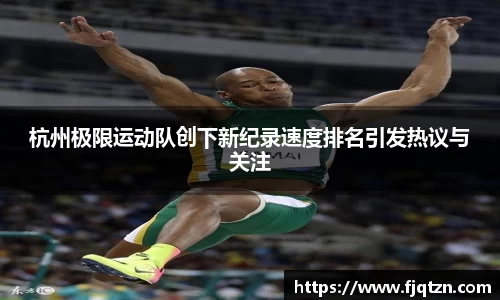 杭州极限运动队创下新纪录速度排名引发热议与关注