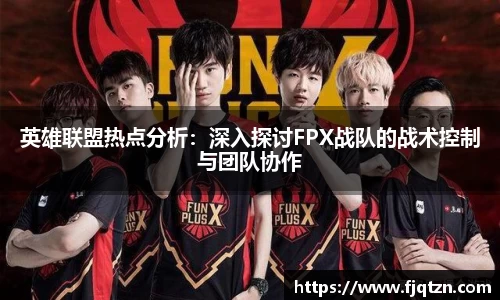 英雄联盟热点分析：深入探讨FPX战队的战术控制与团队协作