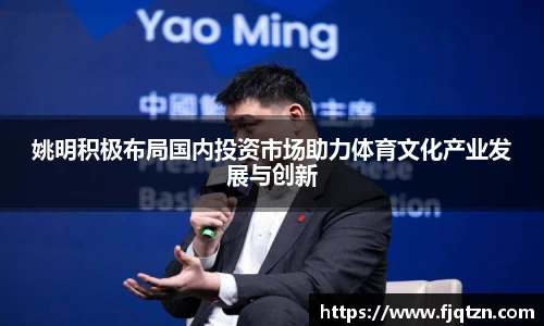 姚明积极布局国内投资市场助力体育文化产业发展与创新