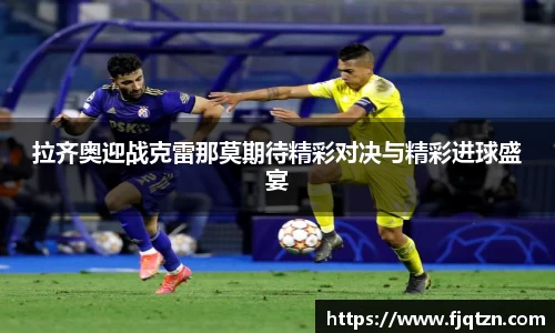 拉齐奥迎战克雷那莫期待精彩对决与精彩进球盛宴