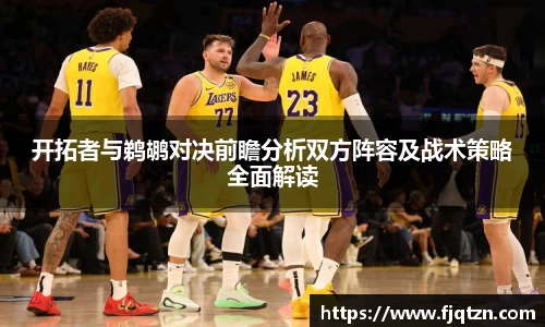 开拓者与鹈鹕对决前瞻分析双方阵容及战术策略全面解读