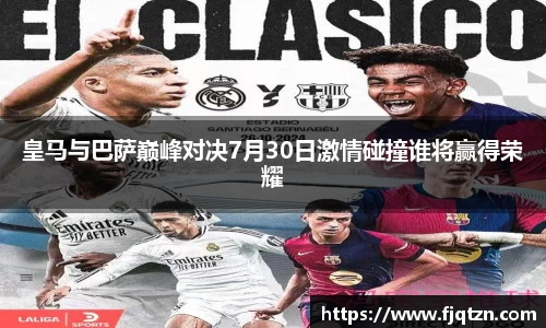 皇马与巴萨巅峰对决7月30日激情碰撞谁将赢得荣耀