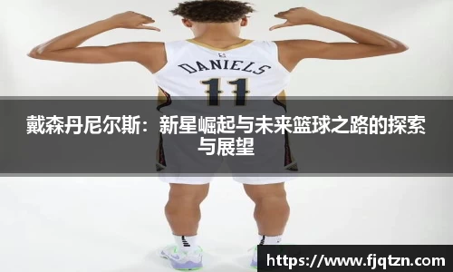 戴森丹尼尔斯：新星崛起与未来篮球之路的探索与展望