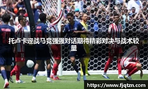 托卢卡迎战马竞强强对话期待精彩对决与战术较量