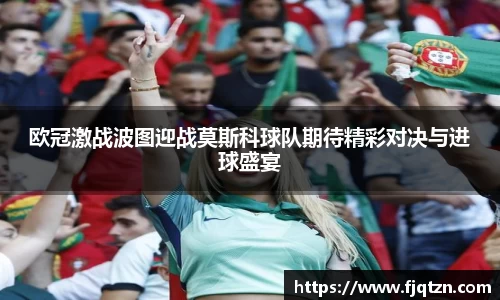 欧冠激战波图迎战莫斯科球队期待精彩对决与进球盛宴