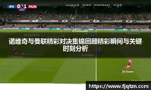 诺维奇与曼联精彩对决集锦回顾精彩瞬间与关键时刻分析