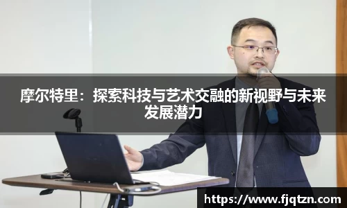 摩尔特里：探索科技与艺术交融的新视野与未来发展潜力