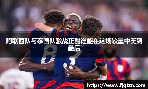 阿联酋队与泰国队激战正酣谁能在这场较量中笑到最后