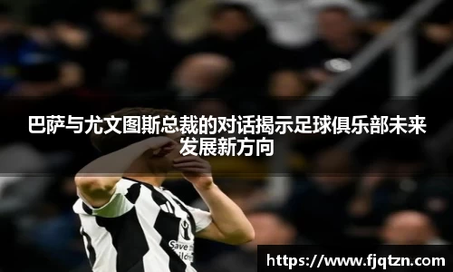 巴萨与尤文图斯总裁的对话揭示足球俱乐部未来发展新方向