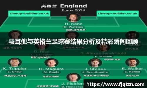 马耳他与英格兰足球赛结果分析及精彩瞬间回顾
