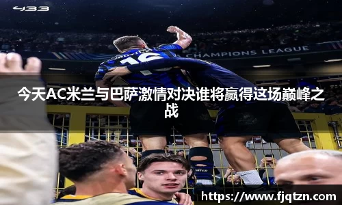 今天AC米兰与巴萨激情对决谁将赢得这场巅峰之战