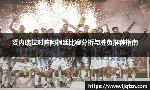 委内瑞拉对阵阿根廷比赛分析与胜负推荐指南