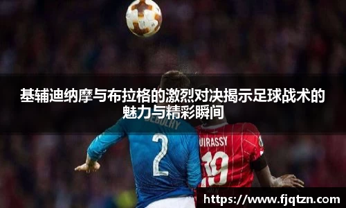 基辅迪纳摩与布拉格的激烈对决揭示足球战术的魅力与精彩瞬间