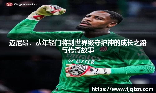 迈尼昂：从年轻门将到世界级守护神的成长之路与传奇故事