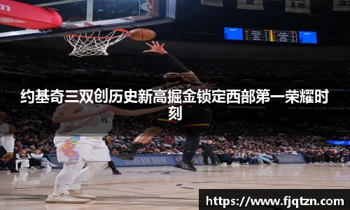 约基奇三双创历史新高掘金锁定西部第一荣耀时刻