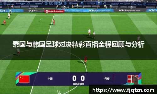 泰国与韩国足球对决精彩直播全程回顾与分析