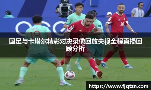 国足与卡塔尔精彩对决录像回放央视全程直播回顾分析