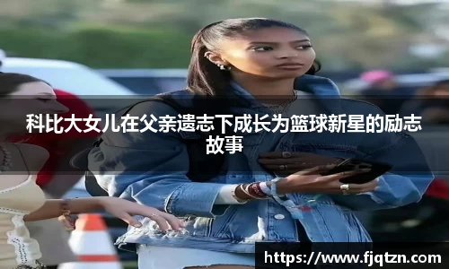 科比大女儿在父亲遗志下成长为篮球新星的励志故事